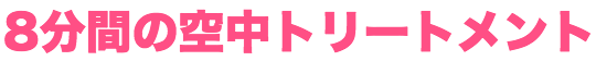 8分間の空中トリートメント
